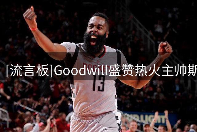 [流言板]Goodwill盛赞热火主帅斯波：互换两边阵容他也能带队取胜